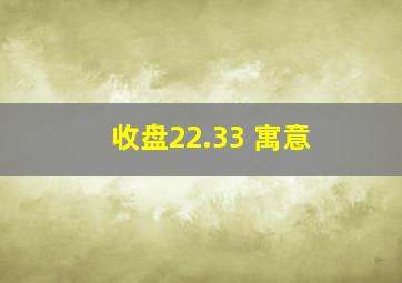 收盘22.33 寓意